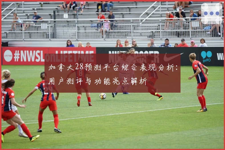 加拿大28预测平台综合表现分析：用户测评与功能亮点解析