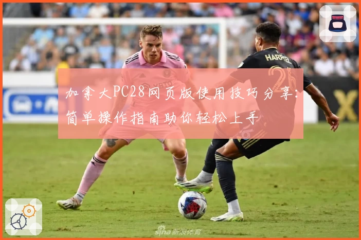 加拿大PC28网页版使用技巧分享：简单操作指南助你轻松上手