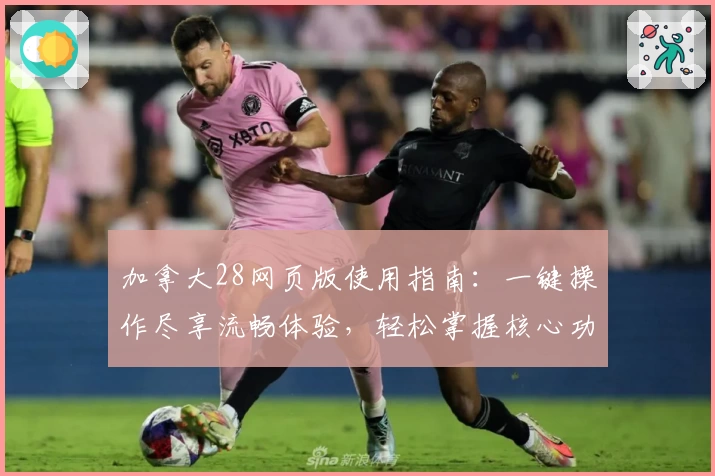 加拿大28网页版使用指南:一键操作尽享流畅体验,轻松掌握核心功能技巧