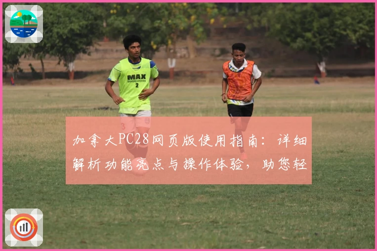 加拿大PC28网页版使用指南:详细解析功能亮点与操作体验,助您轻松上手新平台