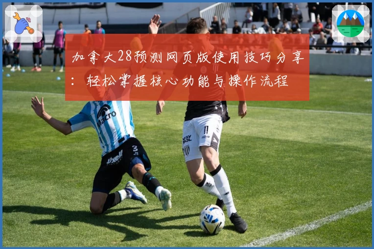 加拿大28预测网页版使用技巧分享：轻松掌握核心功能与操作流程