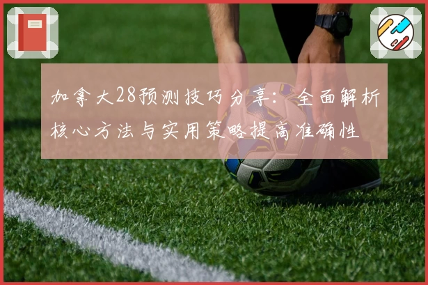 加拿大28预测技巧分享:全面解析核心方法与实用策略提高准确性