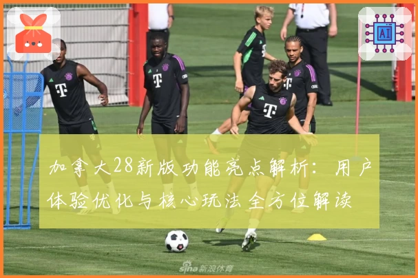 加拿大28新版功能亮点解析：用户体验优化与核心玩法全方位解读