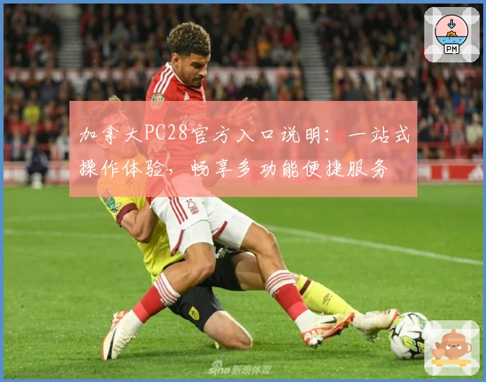 加拿大PC28官方入口说明：一站式操作体验，畅享多功能便捷服务