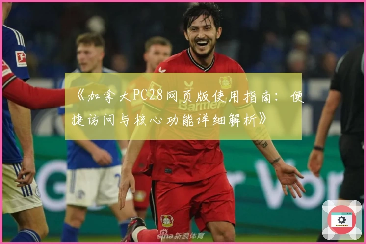 《加拿大PC28网页版使用指南：便捷访问与核心功能详细解析》