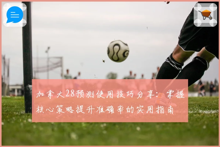 加拿大28预测使用技巧分享：掌握核心策略提升准确率的实用指南